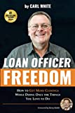 Loan Officer Freedom: How to Get More Closings While Doing Only the Things You Love to Do